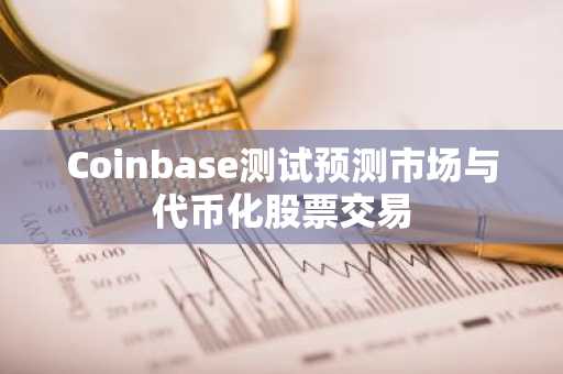 Coinbase测试预测市场与代币化股票交易