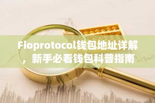 Fioprotocol钱包地址详解，新手必看钱包科普指南