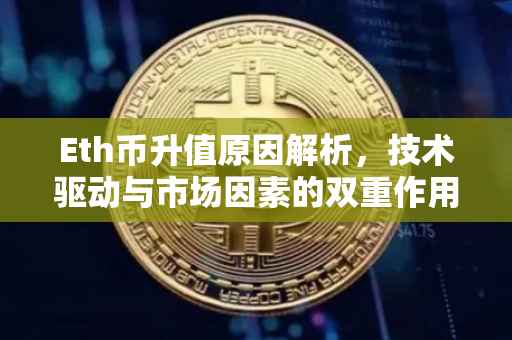 Eth币升值原因解析，技术驱动与市场因素的双重作用