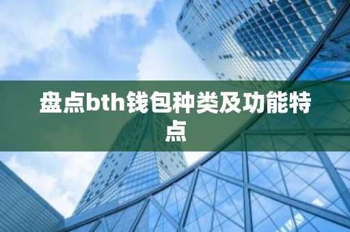 盘点bth钱包种类及功能特点