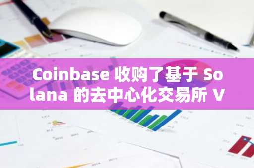 Coinbase 收购了基于 Solana 的去中心化交易所 Vector，该交易所原名为 Tensor。