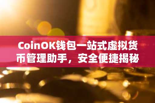 CoinOK钱包一站式虚拟货币管理助手，安全便捷揭秘