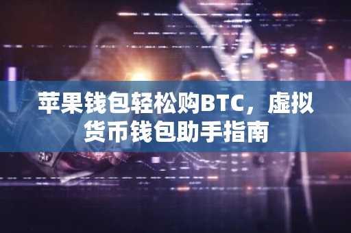 苹果钱包轻松购BTC，虚拟货币钱包助手指南