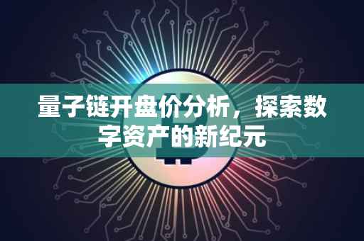 量子链开盘价分析，探索数字资产的新纪元