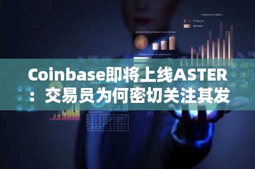 Coinbase即将上线ASTER：交易员为何密切关注其发布时间？