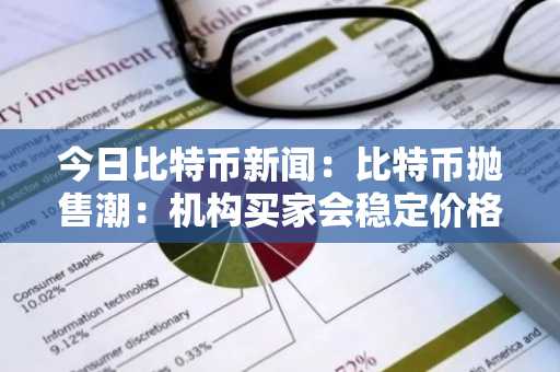 今日比特币新闻：比特币抛售潮：机构买家会稳定价格还是加剧下跌？