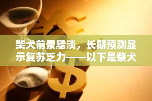 柴犬前景黯淡，长期预测显示复苏乏力——以下是柴犬可能反弹的时间
