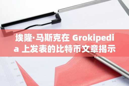 埃隆·马斯克在 Grokipedia 上发表的比特币文章揭示了中本聪的愿景
