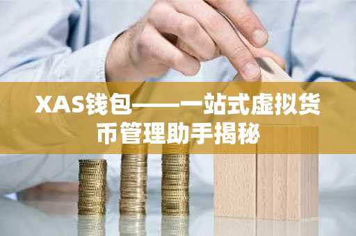 XAS钱包——一站式虚拟货币管理助手揭秘