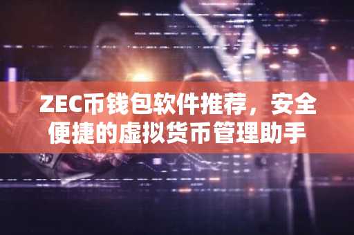 ZEC币钱包软件推荐，安全便捷的虚拟货币管理助手