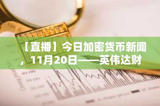 【直播】今日加密货币新闻，11月20日——英伟达财报强劲，比特币价格重回9.2万美元：下一个爆发的加密货币会是哪个？