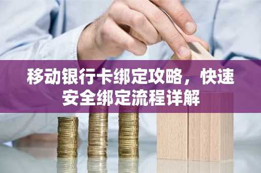 移动银行卡绑定攻略，快速安全绑定流程详解
