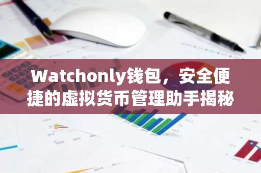 Watchonly钱包，安全便捷的虚拟货币管理助手揭秘