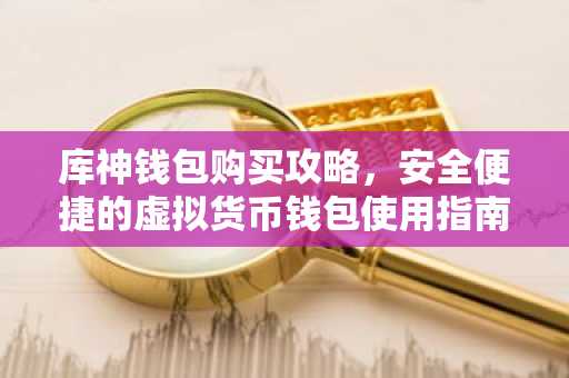 库神钱包购买攻略，安全便捷的虚拟货币钱包使用指南