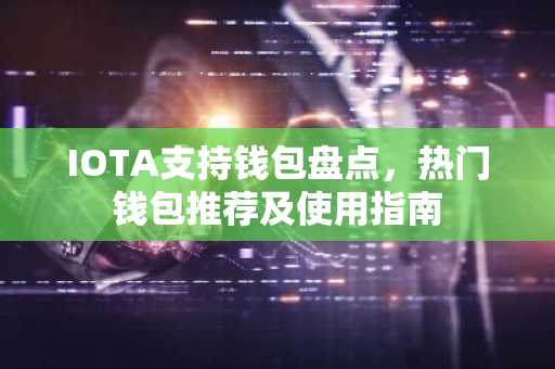 IOTA支持钱包盘点，热门钱包推荐及使用指南