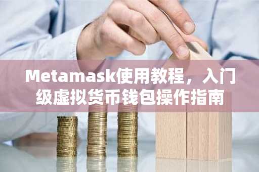 Metamask使用教程，入门级虚拟货币钱包操作指南