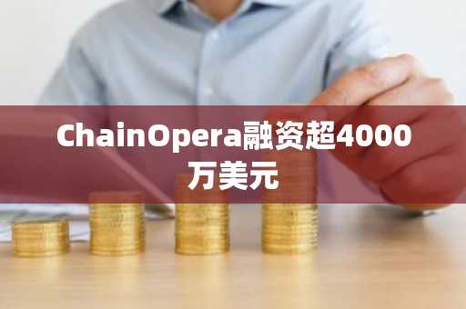 ChainOpera融资超4000万美元