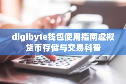 digibyte钱包使用指南虚拟货币存储与交易科普