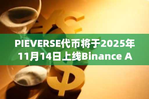 PIEVERSE代币将于2025年11月14日上线Binance Alpha