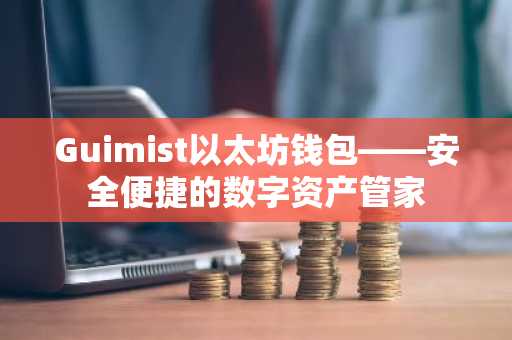 Guimist以太坊钱包——安全便捷的数字资产管家