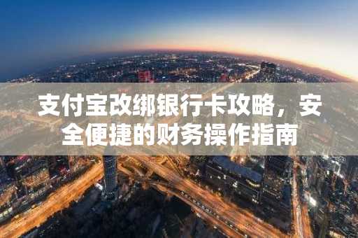 支付宝改绑银行卡攻略，安全便捷的财务操作指南