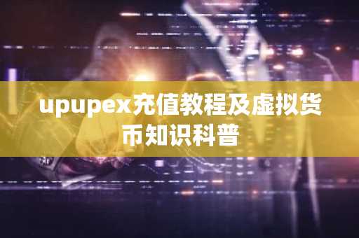 upupex充值教程及虚拟货币知识科普