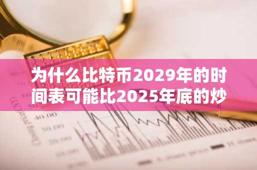 为什么比特币2029年的时间表可能比2025年底的炒作更现实