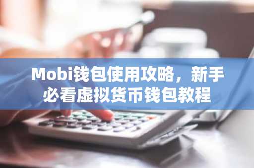 Mobi钱包使用攻略，新手必看虚拟货币钱包教程
