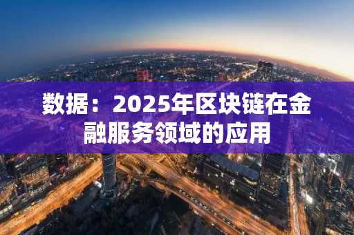 数据：2025年区块链在金融服务领域的应用