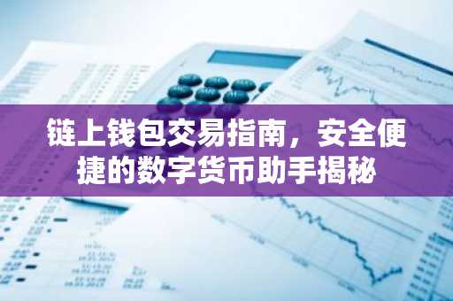 链上钱包交易指南，安全便捷的数字货币助手揭秘