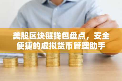美股区块链钱包盘点，安全便捷的虚拟货币管理助手