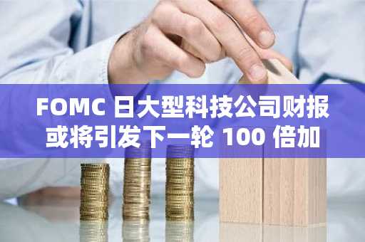 FOMC 日大型科技公司财报或将引发下一轮 100 倍加密货币上涨