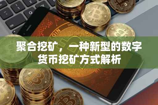 聚合挖矿，一种新型的数字货币挖矿方式解析
