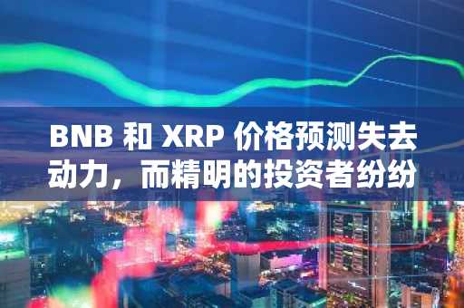 BNB 和 XRP 价格预测失去动力，而精明的投资者纷纷涌入，争相效仿白名单：这会是下一个 1000 倍的加密货币吗？