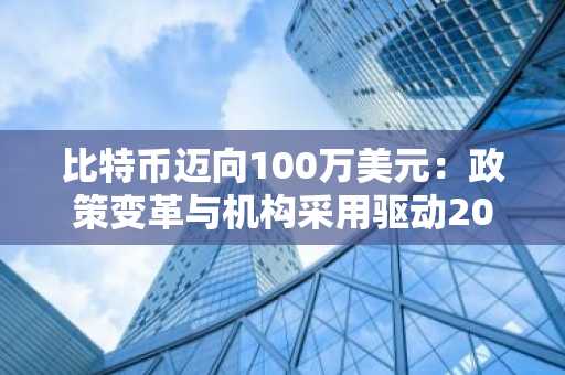 比特币迈向100万美元：政策变革与机构采用驱动2025年第四季度投资机遇