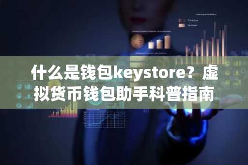 什么是钱包keystore？虚拟货币钱包助手科普指南