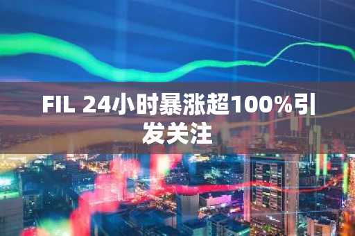 FIL 24小时暴涨超100%引发关注