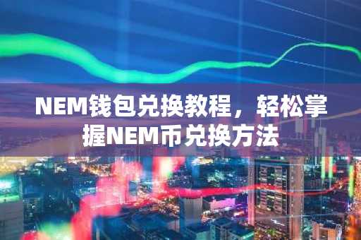 NEM钱包兑换教程，轻松掌握NEM币兑换方法