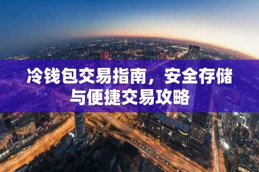 冷钱包交易指南，安全存储与便捷交易攻略