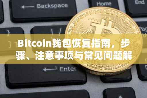 Bitcoin钱包恢复指南，步骤、注意事项与常见问题解答
