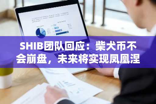 SHIB团队回应：柴犬币不会崩盘，未来将实现凤凰涅槃