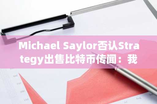 Michael Saylor否认Strategy出售比特币传闻：我们正在大举买入