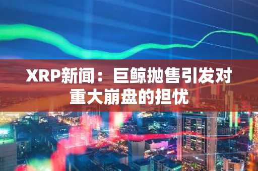 XRP新闻：巨鲸抛售引发对重大崩盘的担忧