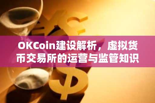 OKCoin建设解析，虚拟货币交易所的运营与监管知识