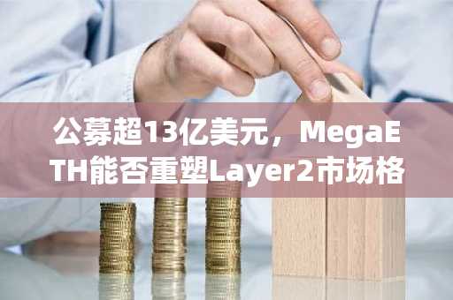 公募超13亿美元，MegaETH能否重塑Layer2市场格局？