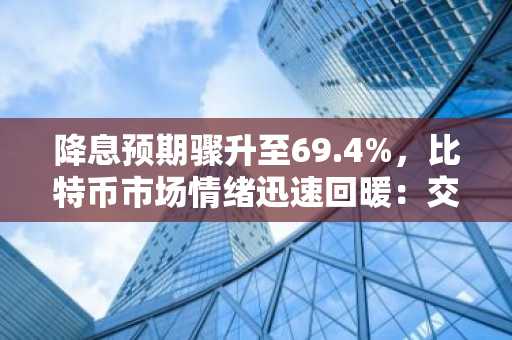 降息预期骤升至69.4%，比特币市场情绪迅速回暖：交易员乐观背后的原因与隐忧