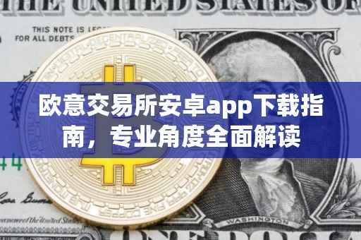 欧意交易所安卓app下载指南，专业角度全面解读