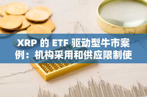 XRP 的 ETF 驱动型牛市案例：机构采用和供应限制使 XRP 有望在 2026 年取得优异表现