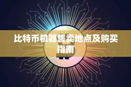 比特币机器售卖地点及购买指南