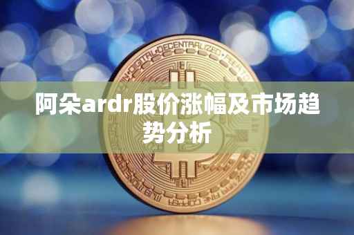 阿朵ardr股价涨幅及市场趋势分析